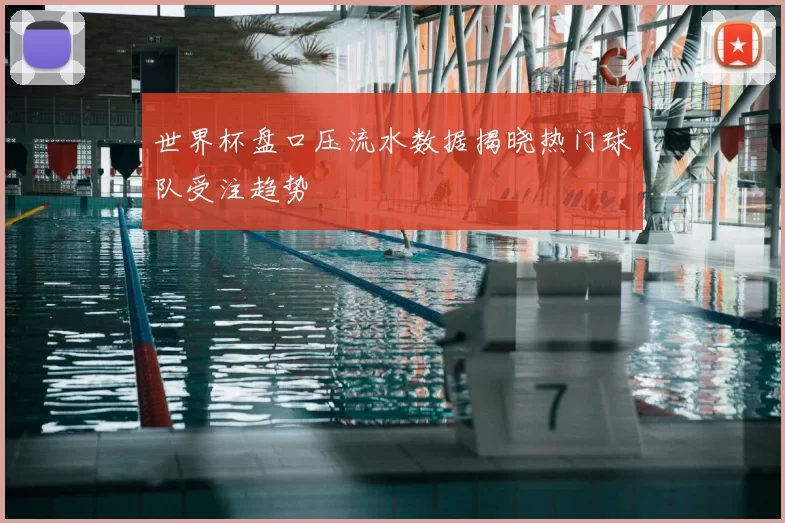 世界杯盘口压流水数据揭晓热门球队受注趋势