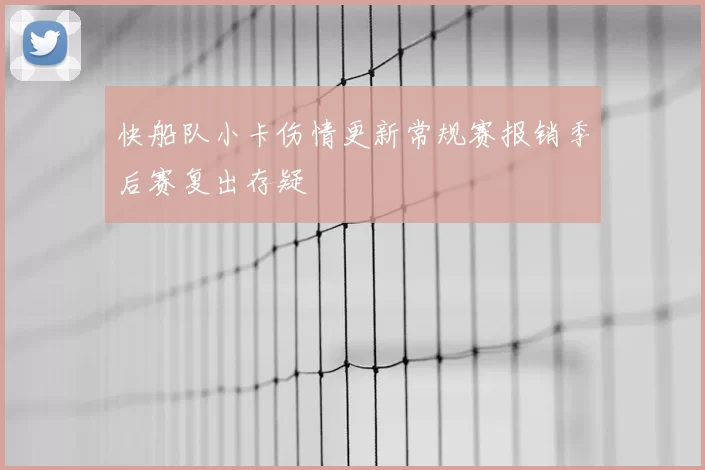 快船队小卡伤情更新常规赛报销季后赛复出存疑
