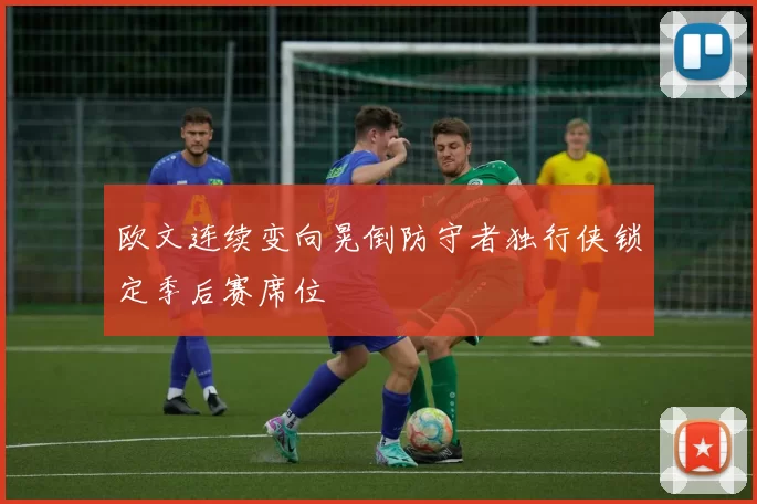 欧文连续变向晃倒防守者独行侠锁定季后赛席位