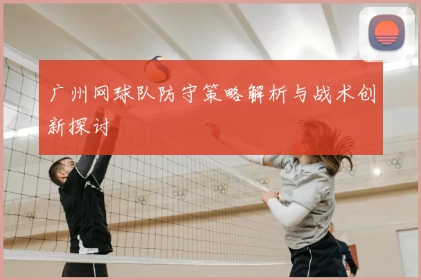 广州网球队防守策略解析与战术创新探讨