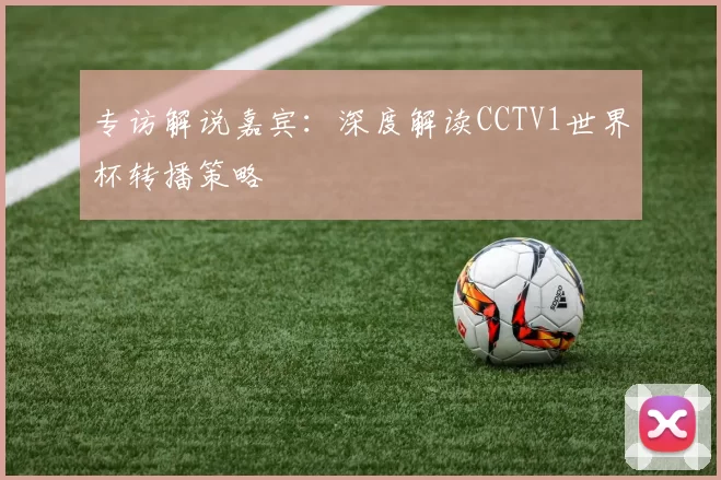 专访解说嘉宾:深度解读CCTV1世界杯转播策略