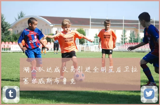 湖人队达成交易引进全明星后卫拉塞尔威斯布鲁克