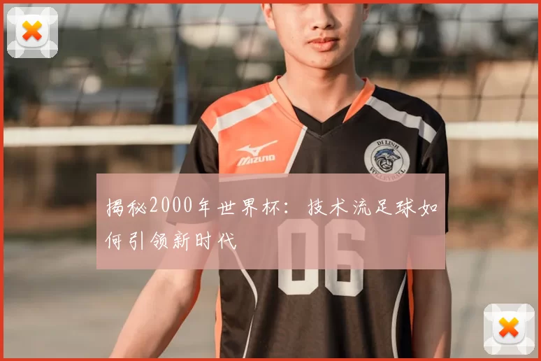 揭秘2000年世界杯:技术流足球如何引领新时代