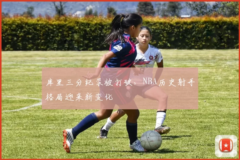 库里三分纪录被打破,NBA历史射手格局迎来新变化