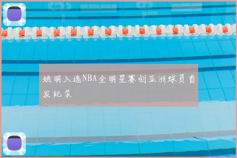 姚明入选NBA全明星赛创亚洲球员首发纪录