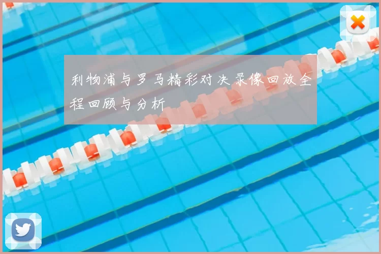 利物浦与罗马精彩对决录像回放全程回顾与分析