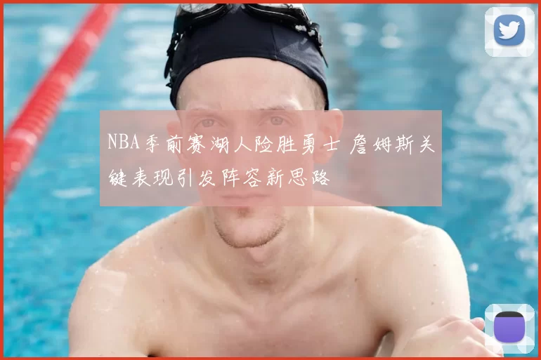 NBA季前赛湖人险胜勇士 詹姆斯关键表现引发阵容新思路