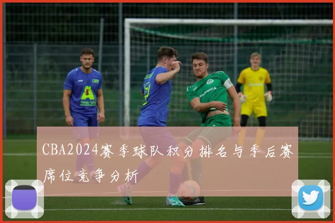 CBA2024赛季球队积分排名与季后赛席位竞争分析