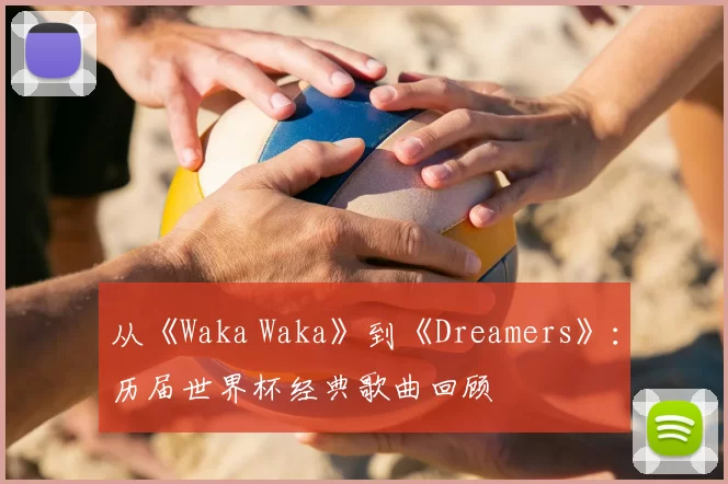 从《Waka Waka》到《Dreamers》：历届世界杯经典歌曲回顾