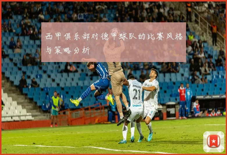 西甲俱乐部对德甲球队的比赛风格与策略分析