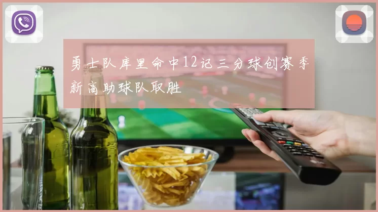 勇士队库里命中12记三分球创赛季新高助球队取胜