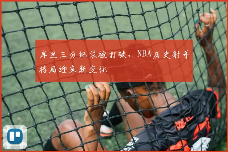 库里三分纪录被打破，NBA历史射手格局迎来新变化