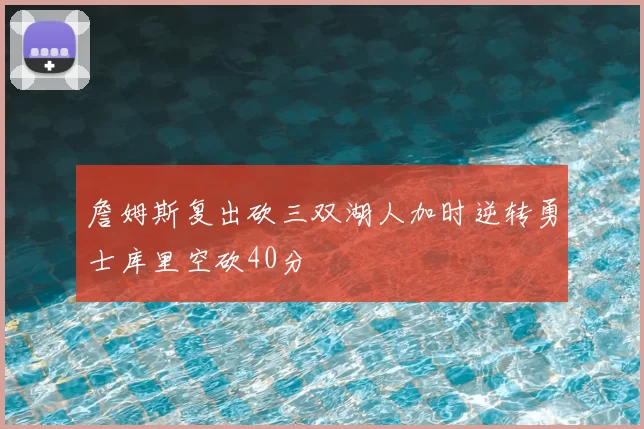 詹姆斯复出砍三双湖人加时逆转勇士库里空砍40分