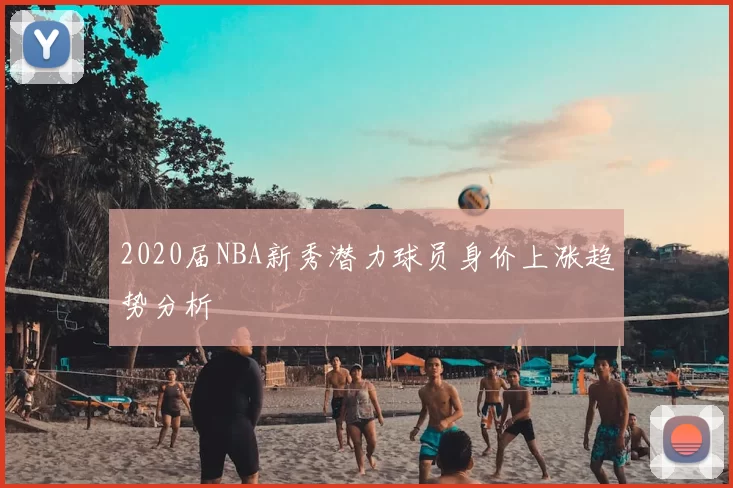 2020届NBA新秀潜力球员身价上涨趋势分析