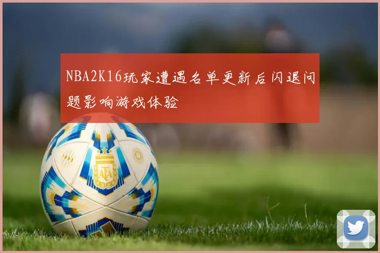 NBA2K16玩家遭遇名单更新后闪退问题影响游戏体验