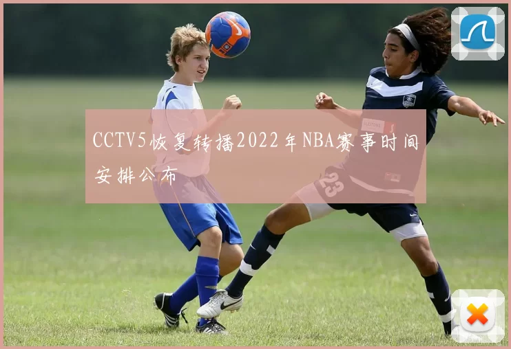 CCTV5恢复转播2022年NBA赛事时间安排公布