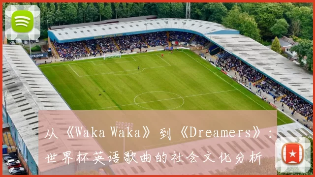从《Waka Waka》到《Dreamers》：世界杯英语歌曲的社会文化分析