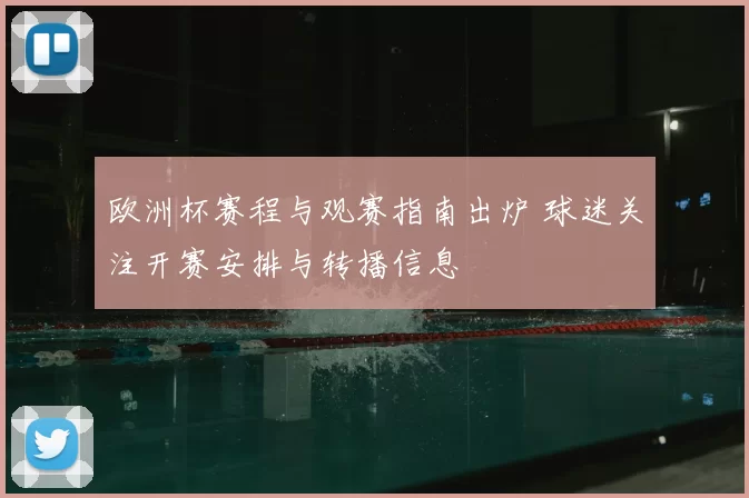 欧洲杯赛程与观赛指南出炉 球迷关注开赛安排与转播信息
