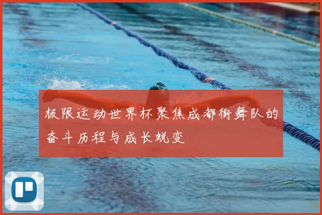 极限运动世界杯聚焦成都街舞队的奋斗历程与成长蜕变