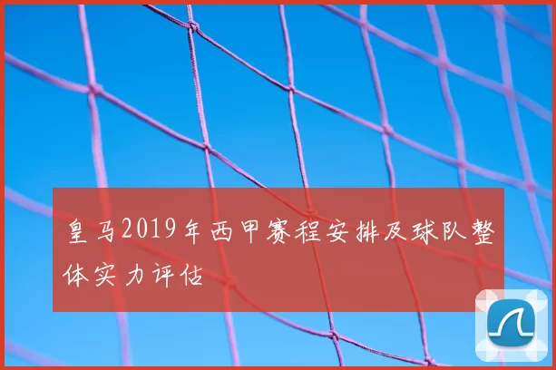 皇马2019年西甲赛程安排及球队整体实力评估