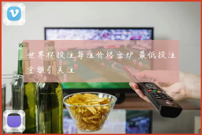 世界杯投注每注价格出炉 最低投注金额引关注