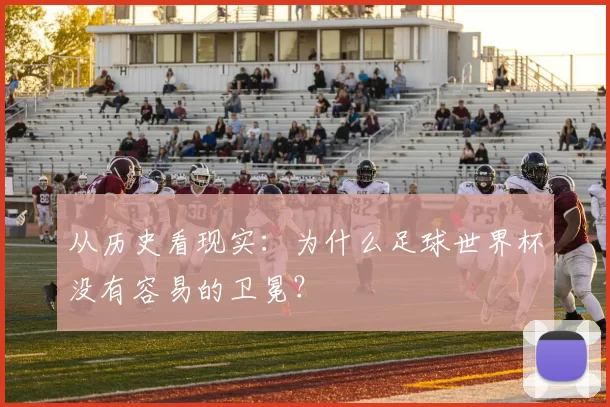 从历史看现实:为什么足球世界杯没有容易的卫冕?
