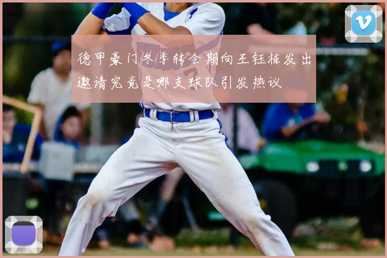 德甲豪门冬季转会期向王钰栋发出邀请究竟是哪支球队引发热议