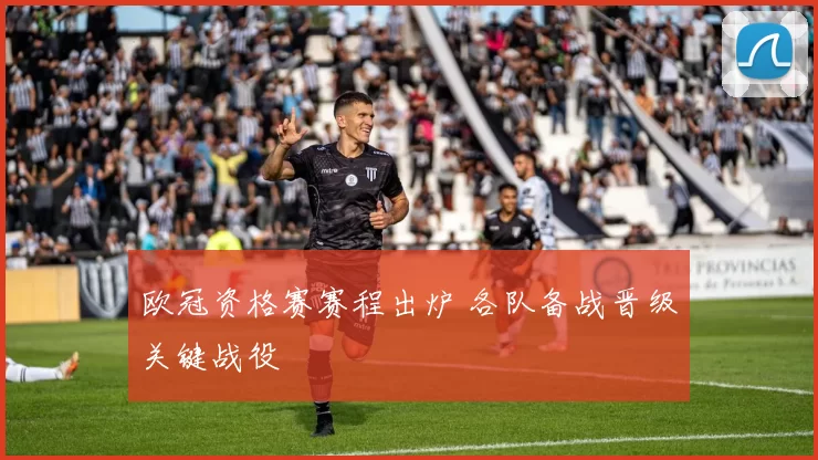 欧冠资格赛赛程出炉 各队备战晋级关键战役