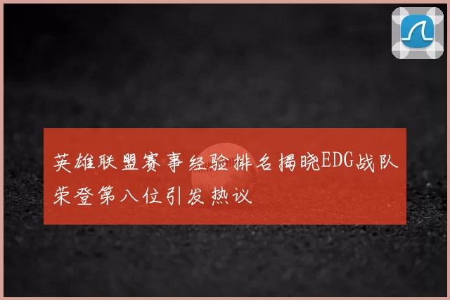 英雄联盟赛事经验排名揭晓EDG战队荣登第八位引发热议