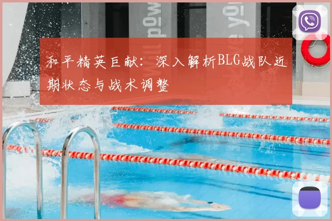 和平精英巨献:深入解析BLG战队近期状态与战术调整