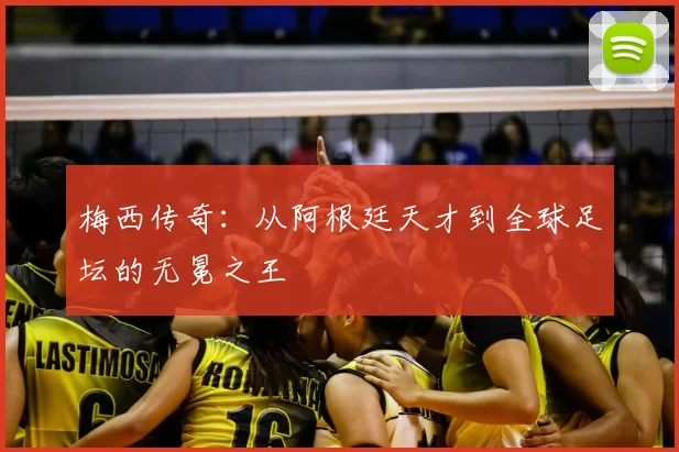 梅西传奇:从阿根廷天才到全球足坛的无冕之王