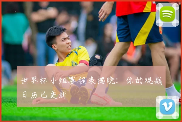 世界杯小组赛程表揭晓:你的观战日历已更新