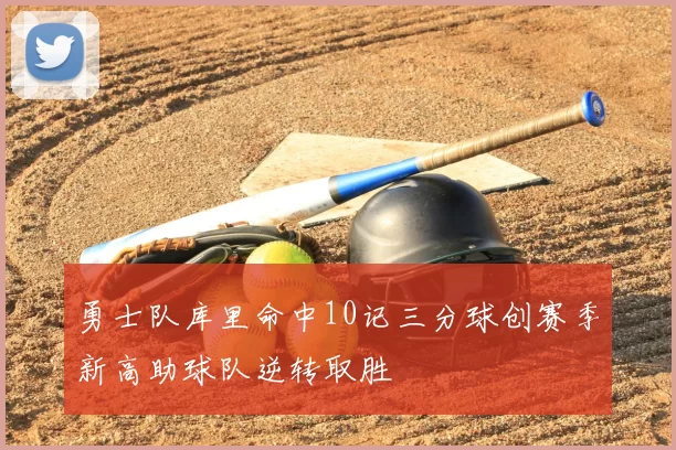 勇士队库里命中10记三分球创赛季新高助球队逆转取胜