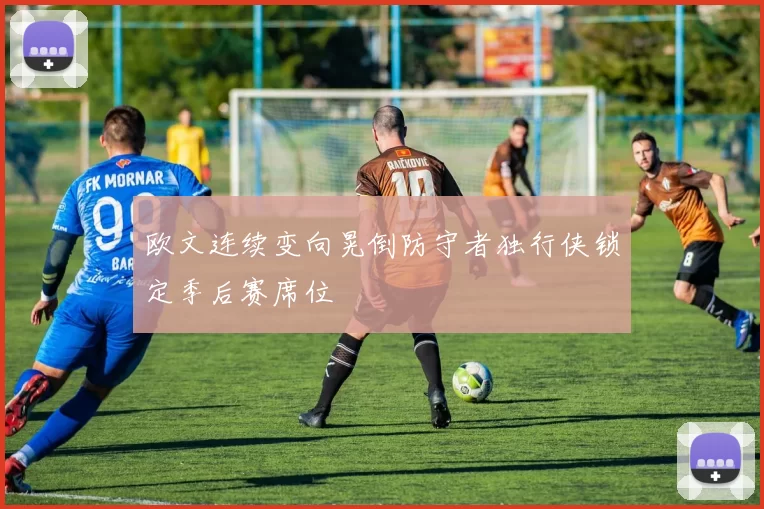 欧文连续变向晃倒防守者独行侠锁定季后赛席位