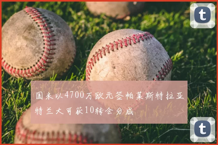 国米以4700万欧元签帕莱斯特拉亚特兰大可获10转会分成