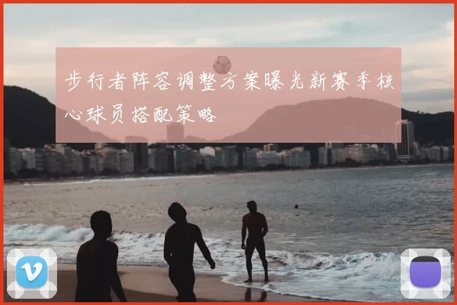 步行者阵容调整方案曝光新赛季核心球员搭配策略