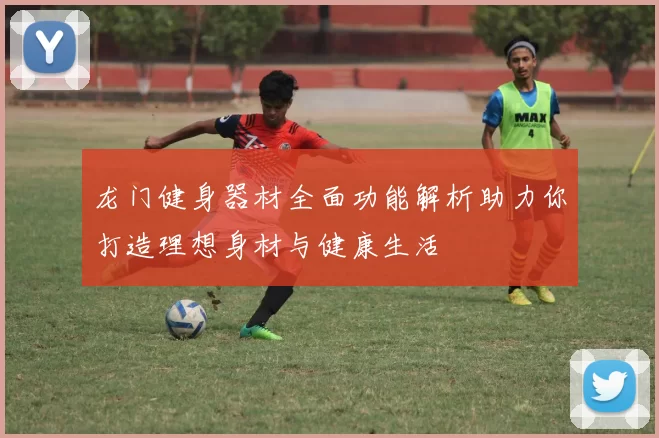 龙门健身器材全面功能解析助力你打造理想身材与健康生活