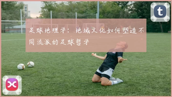 足球地理学：地域文化如何塑造不同流派的足球哲学