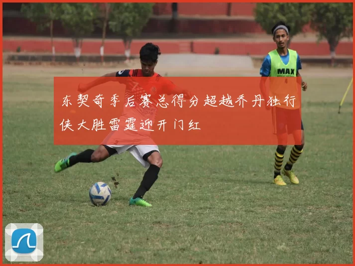 东契奇季后赛总得分超越乔丹独行侠大胜雷霆迎开门红