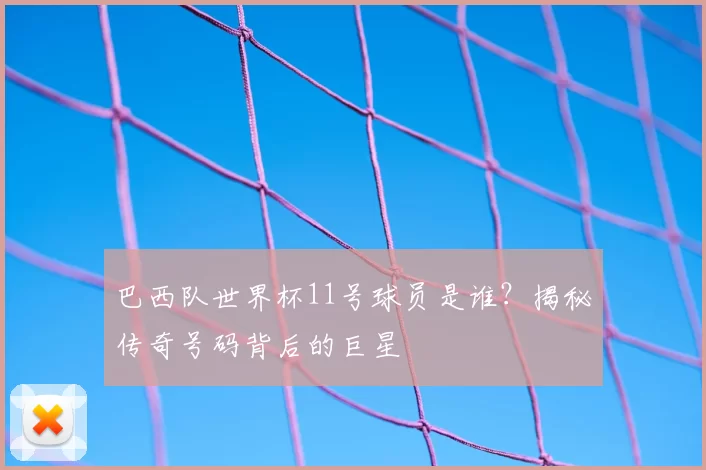 巴西队世界杯11号球员是谁?揭秘传奇号码背后的巨星