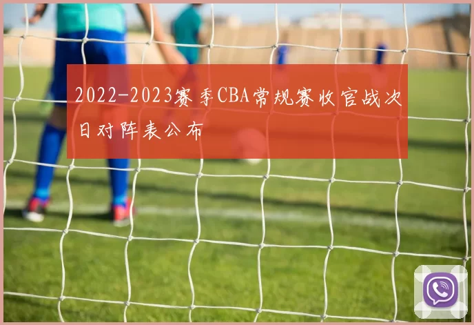2022-2023赛季CBA常规赛收官战次日对阵表公布