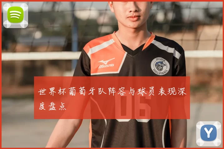 世界杯葡萄牙队阵容与球员表现深度盘点