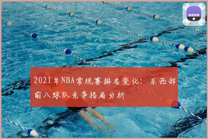 2021年NBA常规赛排名变化：东西部前八球队竞争格局分析