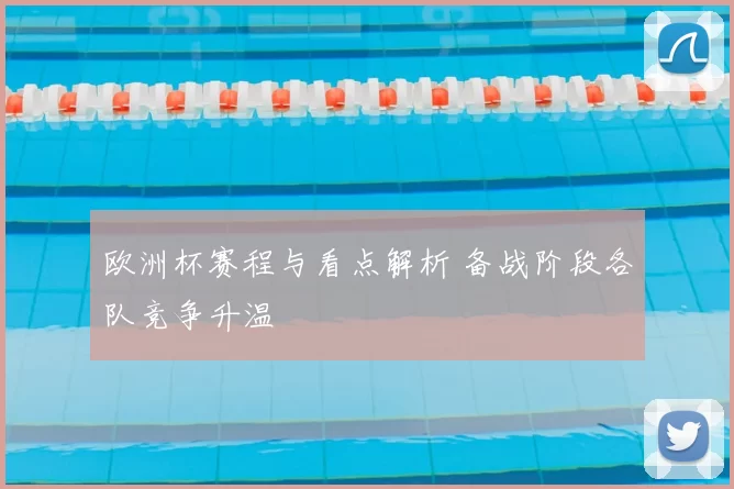 欧洲杯赛程与看点解析 备战阶段各队竞争升温