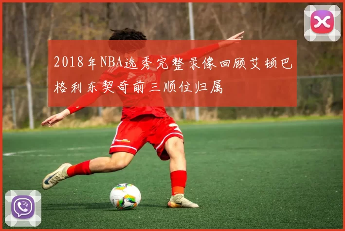 2018年NBA选秀完整录像回顾艾顿巴格利东契奇前三顺位归属