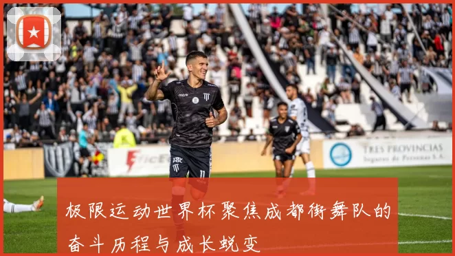 极限运动世界杯聚焦成都街舞队的奋斗历程与成长蜕变