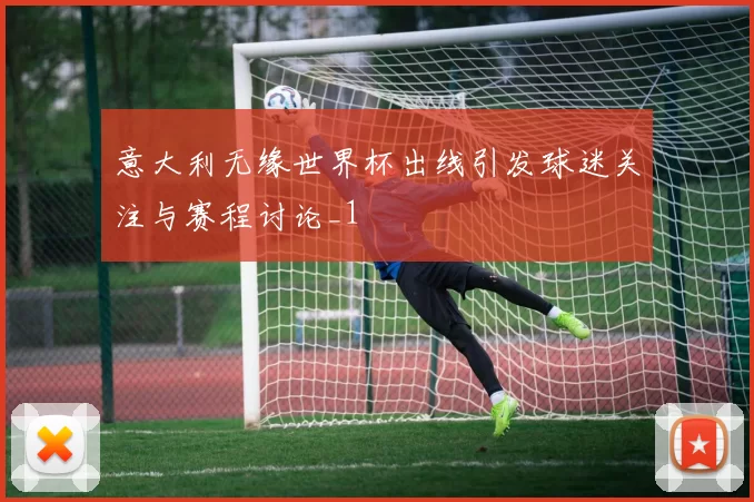 意大利无缘世界杯出线引发球迷关注与赛程讨论_1