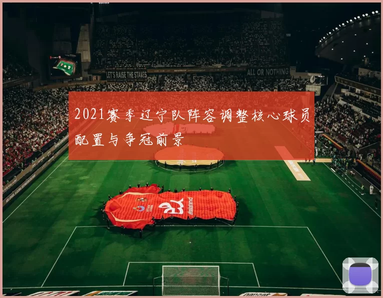2021赛季辽宁队阵容调整核心球员配置与争冠前景