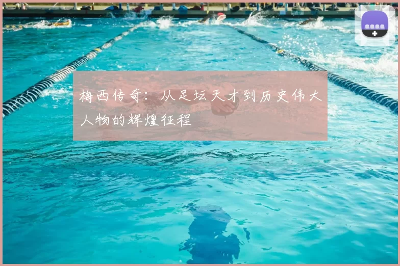 梅西传奇：从足坛天才到历史伟大人物的辉煌征程