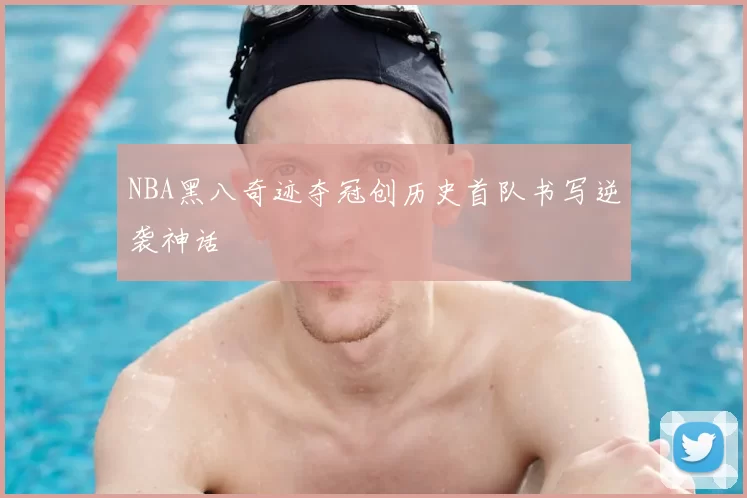 NBA黑八奇迹夺冠创历史首队书写逆袭神话